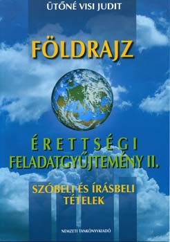 Ütőné Visi Judit - Földrajz érettségi feladatgyűjtemény II.- szóbeli és írásbeli