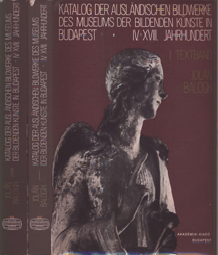 Balogh Jolán - Katalog der Auslandischen Bildwerke des Museums der Bildenden Künste in Budapest IV-XVIII. Jahrhundert I-II.