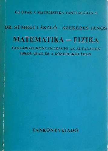 Dr. Sümegi László-Szekeres János - Matematika - Fizika (Tárgyi koncentráció az ált. isk-ban és a középi.)