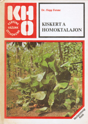 Dr. Hepp Ferenc - Kiskert a homoktalajon (Talajművelés - A homokjavítás és lehetőségei - Gyomosodás, gyomirtás - Mit vegyünk figyelembe a kert kialakításakor?)
