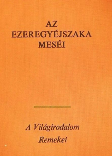 Vajkay Lajos  Honti Rezs� ford. (ford.) - Az ezeregy�jszaka mes�i - A vil�girodalom remekei (SAHRI�R KIR�LY �S �CCSE, S�H-ZEM�N KIR�LY, A TEHERHORD� �S A H�ROM LE�NY, A MEGGYILKOLT LE�NY VAGY A H�ROM ALMA T�RT�NETE, APR� T�RT�NETEK �S ANEKDOT�K, ALI BABA �S A NEGYVEN