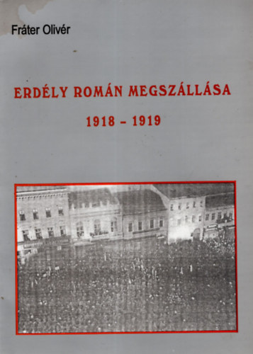 Fr�ter Oliv�r - Erd�ly rom�n megsz�ll�sa 1918-1919