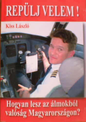 Kiss László - Repülj velem! Hogyan lesz az álmokból valóság Magyarországon?