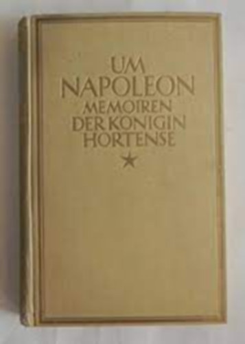 Um Napoleon, Memoiren der K�nigin Hortense, hrsg. von Prinz Napoleon, deutsche Erstver�ffentlichung