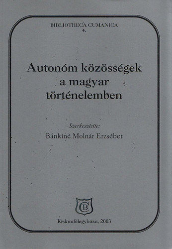Bnkin Molnr Erzsbet  (szerk.) - Autonm kzssgek a magyar trtnelemben. A Kiskun Mzeumban rendezett konferencia eloadsai (2003. mjus 22-23.)
