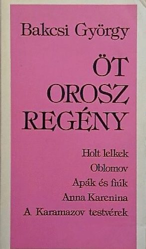 Bakcsi Gyrgy - t orosz regny - (Gogol - Holt lelkek,  Goncsrov - Oblomov , Turgenyev - Apk s fik,  Tolsztoj - Anna Karenina, Dosztojevszkij -  Karamazov testvrek)