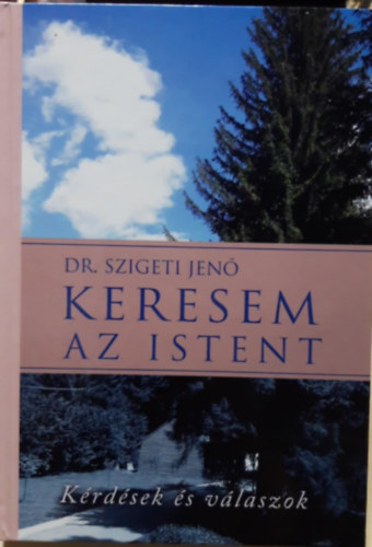 Dr. Szigeti Jenő - Keresem az Istent - Kérdések és válaszok