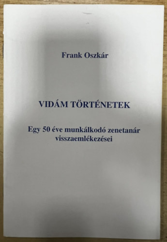 Frank Oszkár - Vidám történetek. Egy 50 éve munkálkodó zenetanár visszaemlékezései