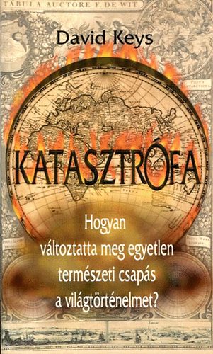 David Keys - Katasztrfa - A modern vilg kezdetei - Hogyan vltoztatta meg egyetlen termszeti csaps a vilgtrtnelmet?