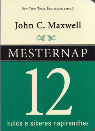 John C. Maxwell - Mesternap - 12 kulcs a sikeres napirendhez