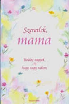 Alexandra Kiad� - Szeretlek, mama - Boldog vagyok, hogy vagy nekem
