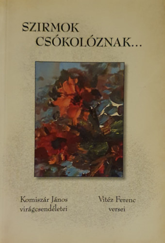 Komiszr Jnos Vitz Ferenc - Szirmok cskolznak... Komiszr Jnos csendletei, Vitz Ferenc versei