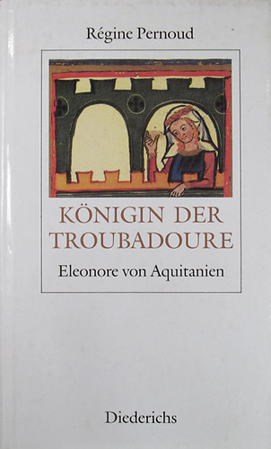 R�gine Pernoud - K�nigin der Troubadoure. Eleonore von Aquitanien