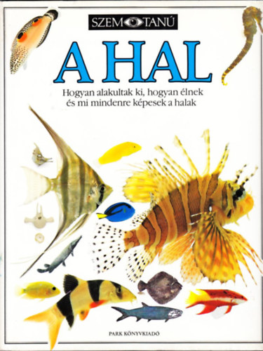 Szerző Steve Parker Szerkesztő Garai Attila Fordító Korsós Zoltán Lektor Vida Antal Parker Steve - A hal Hogyan alakultak ki, hogyan élnek és mi mindenre képesek a halak