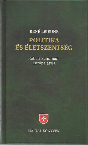 Ren� Lejeune - Politika �s �letszents�g ROBERT SCHUMAN, EUR�PA ATYJA - Kereszt�nyek a XX. sz�zadban