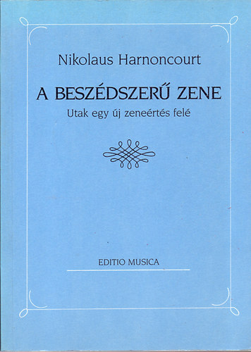 Nikolaus Harnoncourt - A beszédszerű zene (Utak egy új zeneértés felé)
