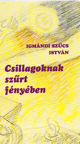 Igmndi Szcs Istvn - Csillagoknak szrt fnyben (Dediklt)