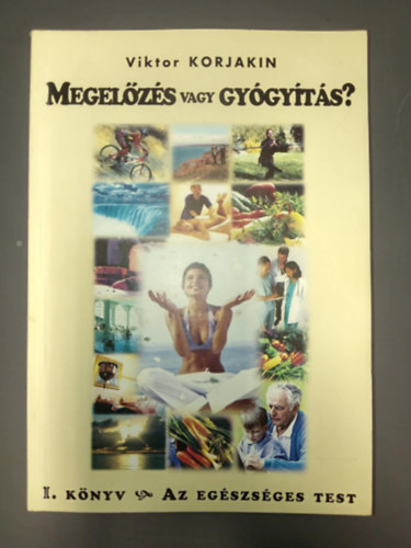 Viktor Korlakin - Megelőzés vagy gyógyítás? I. AZ EGÉSZSÉGES TEST