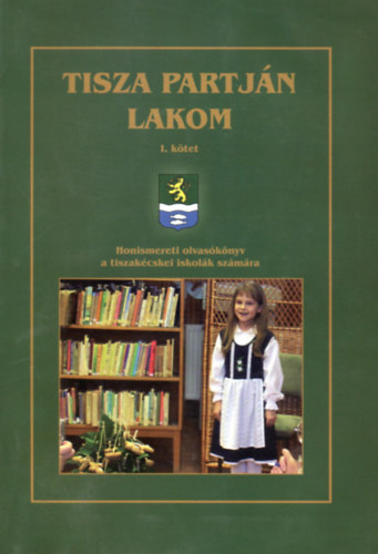 Tajti Erzsébet (szerk.) - Tisza partján lakom I-II. (Honismereti olvasókönyv a tiszakécskei iskolák számára)