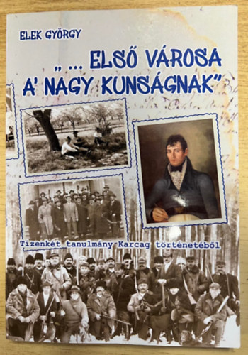 Elek Gyrgy - "...Els vrosa a' Nagy Kunsgnak" - Tizenkt tanulmny Karcag trtnetbl