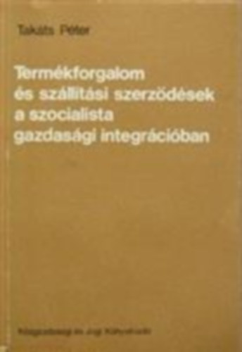 Takts Pter - Termkforgalom s szlltsi szerzdsek a szocialista gazdasgi integrciban