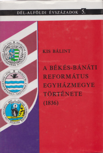 Kis B�lint  (szerz�) , Kormos L�szl� (szerkeszt�) - A B�k�s-B�n�ti Reform�tus Egyh�zmegye t�rt�nete (1836)
