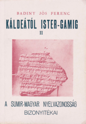 Badiny J�s Ferenc - K�lde�t�l Ister-Gamig II. : A sumir-magyar nyelvazonoss�g bizony�t�kai