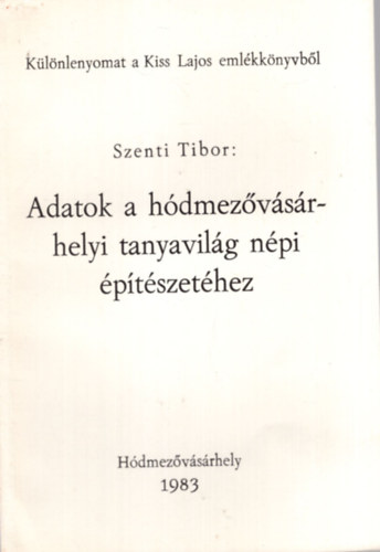 Szenti Tibor - Adatok a h�dmez�v�s�rhelyi tanyavil�g n�pi �p�t�szet�hez - K�l�nlenyomat