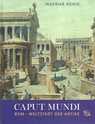 Ingemar K�nig - Caput Mundi: Rom - Weltstadt der Antike