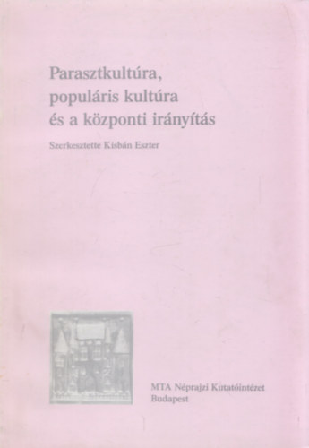 Szerk. Kisb�n Eszter - Parasztkult�ra, popul�ris kult�ra �s a k�zponti ir�ny�t�s
