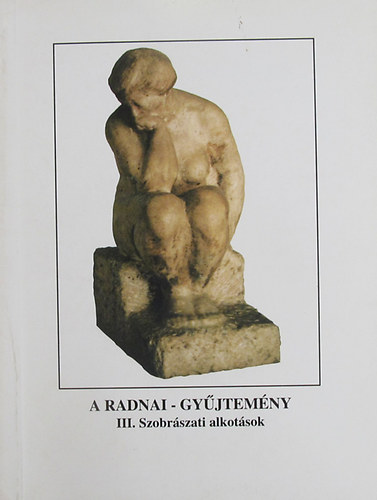 N. Mszros Jlia  (szerk.) - A Radnai-gyjtemny III. Szobrszati alkotsok
