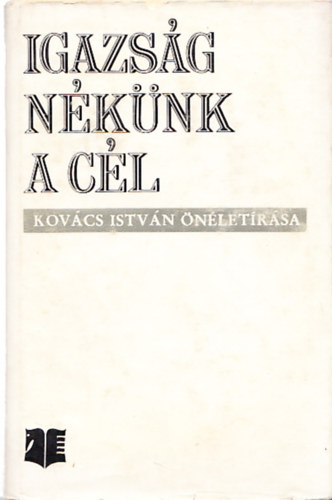Kov�cs Istv�n - Igazs�g n�k�nk a c�l (egy vas�nt� eml�kez�sei)