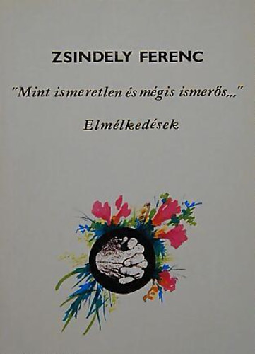 Zsindely Ferenc - "Mint ismeretlen s mgis ismers..." - Elmlkedsek