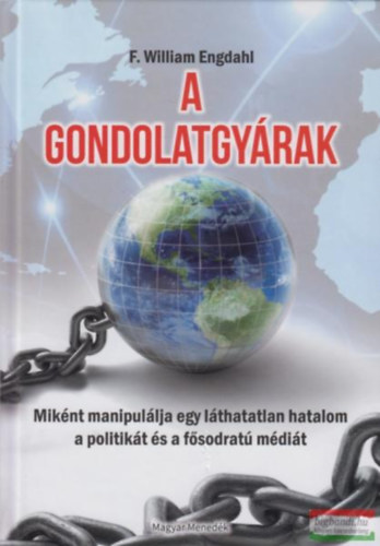 F. William Engdahl - A gondolatgy�rak,  Mik�nt manipul�lja egy l�thatatlan hatalom a politik�t �s a f�sodrat� m�di�t