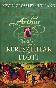 Crossley-Holland Kevin - Arthur király: Keresztutak előtt