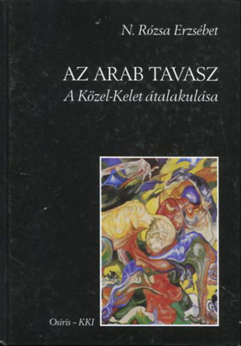 N. Rózsa Erzsébet - Az arab tavasz - A Közel-Kelet átalakulása