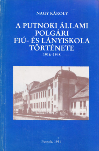 Írta és szerkesztette: Nagy Károly helytörténész - A Putnoki Állami Polgári Fiú- és Lányiskola története 1916-1948