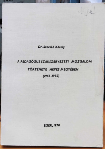 Dr. Szecsk Kroly - A pedaggus szakszervezeti mozgalom trtnete Heves megyben (1945-1975)