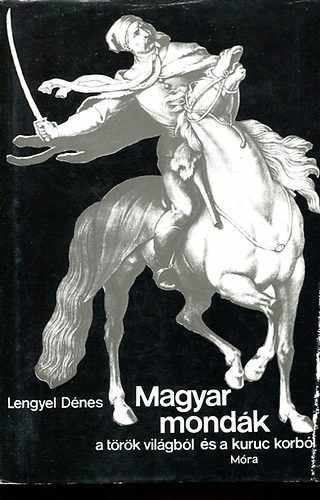 Lengyel D�nes - Magyar mond�k a t�r�k vil�gb�l �s a kuruc korb�l    - Fekete-feh�r �s sz�nes reprodukci�kkal illusztr�lt. Kihajthat� t�rk�ppel.