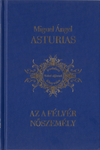 Miguel �ngel Asturias - Az a f�lv�r n�szem�ly (Irodalmi Nobel-d�jasok K�nyvt�ra 8)