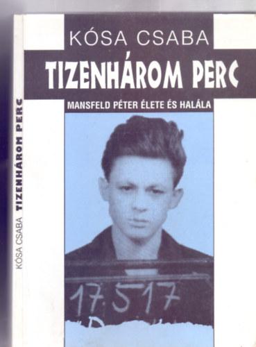 K�sa Csaba - Tizenh�rom perc - Mansfeld P�ter �lete �s hal�la (M�sodik kiad�s)