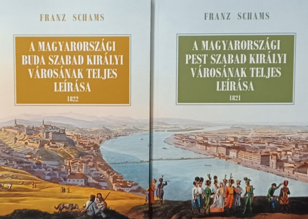 Franz Schams - A magyarorszgi Pest szabad kirlyi vrosnak teljes lersa + A magyarorszgi Buda szabad kirlyi vrosnak teljes lersa (2 m)