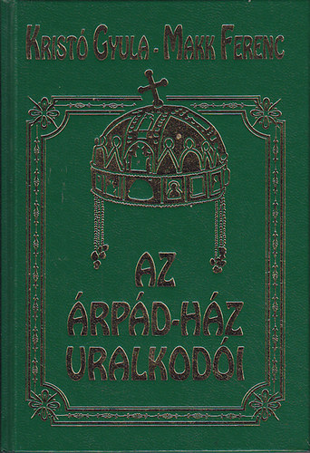 Krist� Gyula-Makk Ferenc - Az �rp�d-h�z uralkod�i