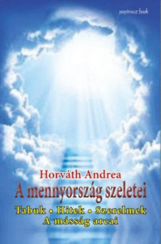 Horvth Andrea - A mennyorszg szeletei - Tabuk, hitek, szerelmek - A mssg arcai