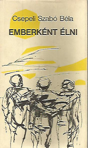 Csepeli Szabó Béla - Emberként élni