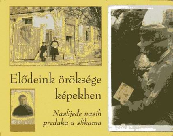 Sipos Tnde  (szerk.) - Eldeink rksge kpekben / Naslijede nasih predaka u slikama