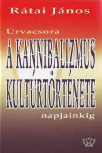 Rtai Jnos - rvacsora - A kannibalizmus kultrtrtnete napjainkig