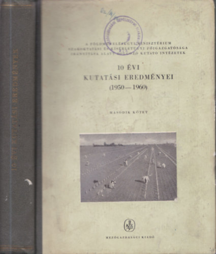 A F�ldm�vel�s�gyi Miniszt�rium Szakoktat�si �s K�s�rlet�gyi F�igazgat�s�ga ir�ny�t�sa alatt dolgoz� kutat� int�zetek 10 �vi kutat�si eredm�nyei (1950-1960) II. k�tet