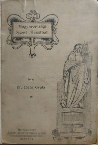 Dr. L�z�r Gyula - Szent Erzs�bet magyar kir�lyi herczegn� �lete - Kor �s jellemrajz