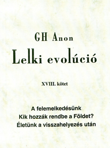 G.H. Anon - Lelki evolci XVIII. ktet - A felemelkedsnk - Kik hozzk rendbe a Fldet? - letnk a visszahelyezs utn